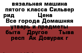 вязальная машина пятого класса Сильвер рид SK 280  › Цена ­ 30 000 - Все города Домашняя утварь и предметы быта » Другое   . Тыва респ.,Ак-Довурак г.